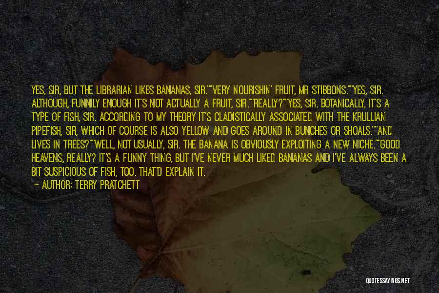 Terry Pratchett Quotes: Yes, Sir, But The Librarian Likes Bananas, Sir.very Nourishin' Fruit, Mr Stibbons.yes, Sir. Although, Funnily Enough It's Not Actually A