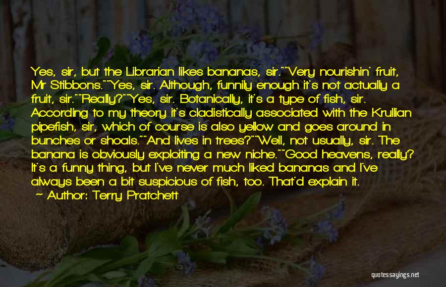 Terry Pratchett Quotes: Yes, Sir, But The Librarian Likes Bananas, Sir.very Nourishin' Fruit, Mr Stibbons.yes, Sir. Although, Funnily Enough It's Not Actually A