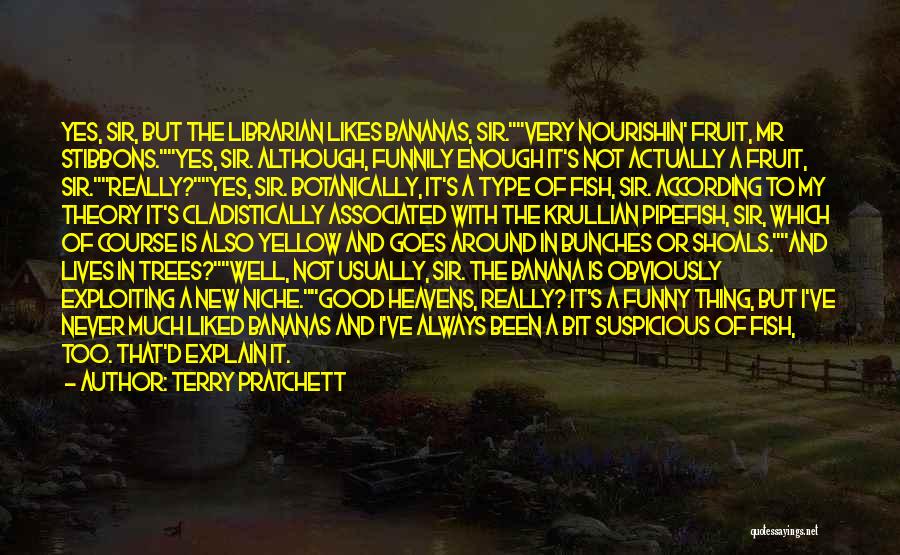 Terry Pratchett Quotes: Yes, Sir, But The Librarian Likes Bananas, Sir.very Nourishin' Fruit, Mr Stibbons.yes, Sir. Although, Funnily Enough It's Not Actually A