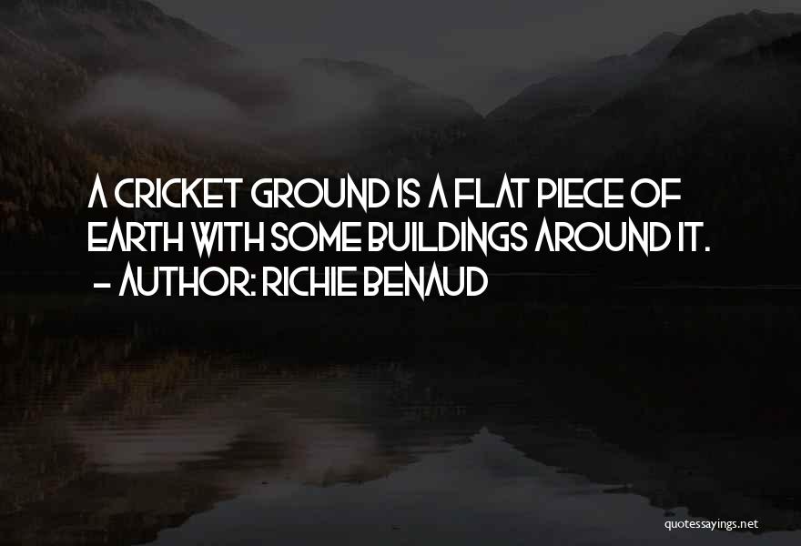Richie Benaud Quotes: A Cricket Ground Is A Flat Piece Of Earth With Some Buildings Around It.