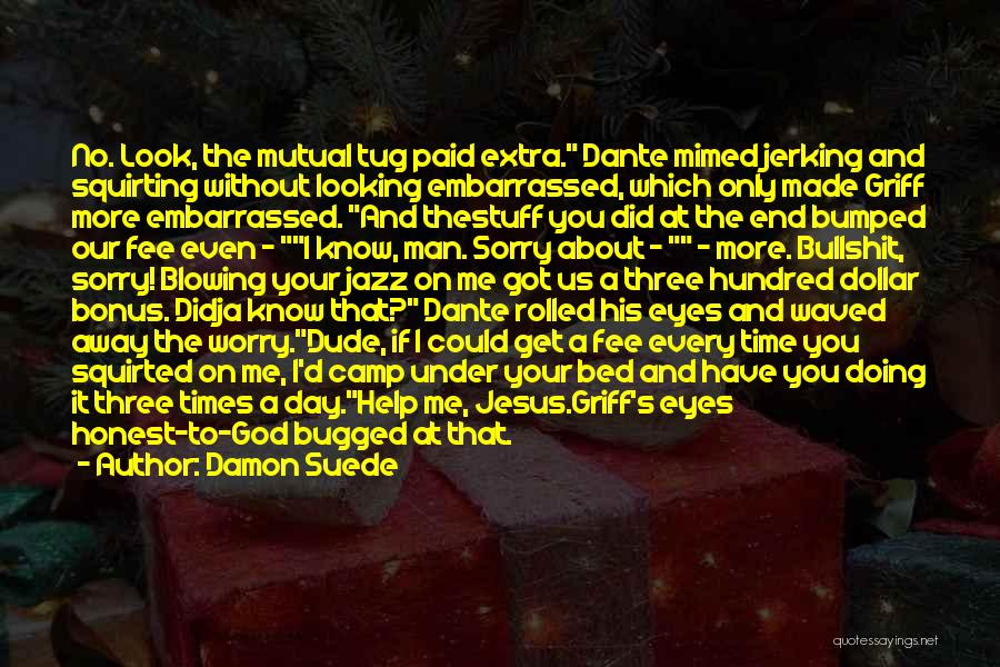 Damon Suede Quotes: No. Look, The Mutual Tug Paid Extra. Dante Mimed Jerking And Squirting Without Looking Embarrassed, Which Only Made Griff More