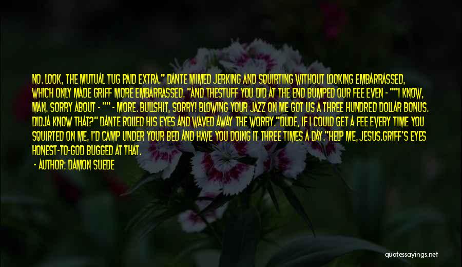 Damon Suede Quotes: No. Look, The Mutual Tug Paid Extra. Dante Mimed Jerking And Squirting Without Looking Embarrassed, Which Only Made Griff More