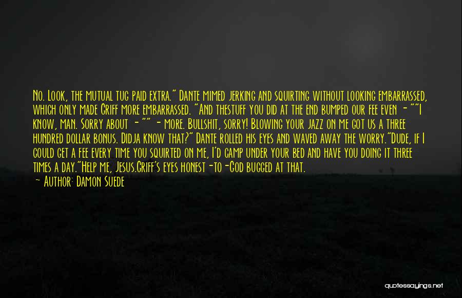 Damon Suede Quotes: No. Look, The Mutual Tug Paid Extra. Dante Mimed Jerking And Squirting Without Looking Embarrassed, Which Only Made Griff More