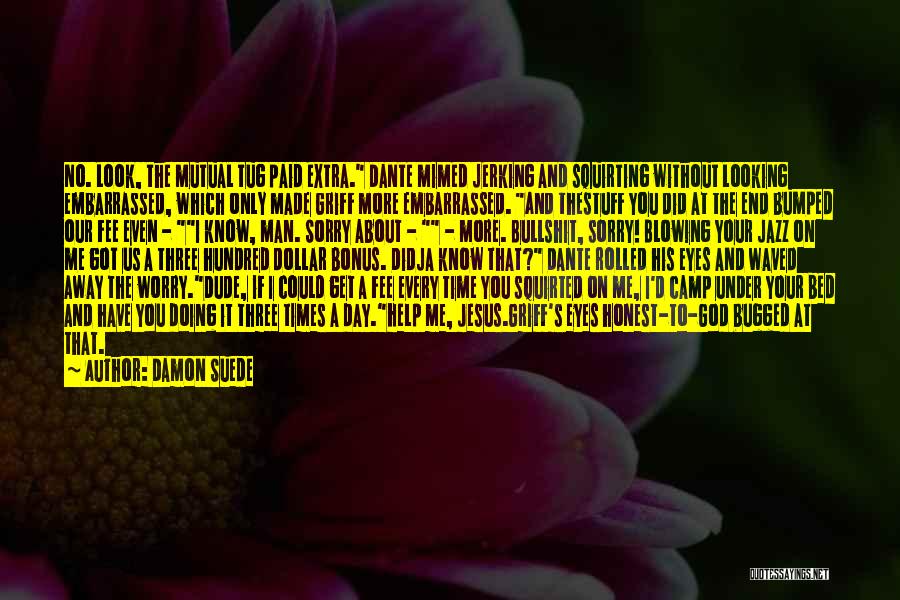 Damon Suede Quotes: No. Look, The Mutual Tug Paid Extra. Dante Mimed Jerking And Squirting Without Looking Embarrassed, Which Only Made Griff More