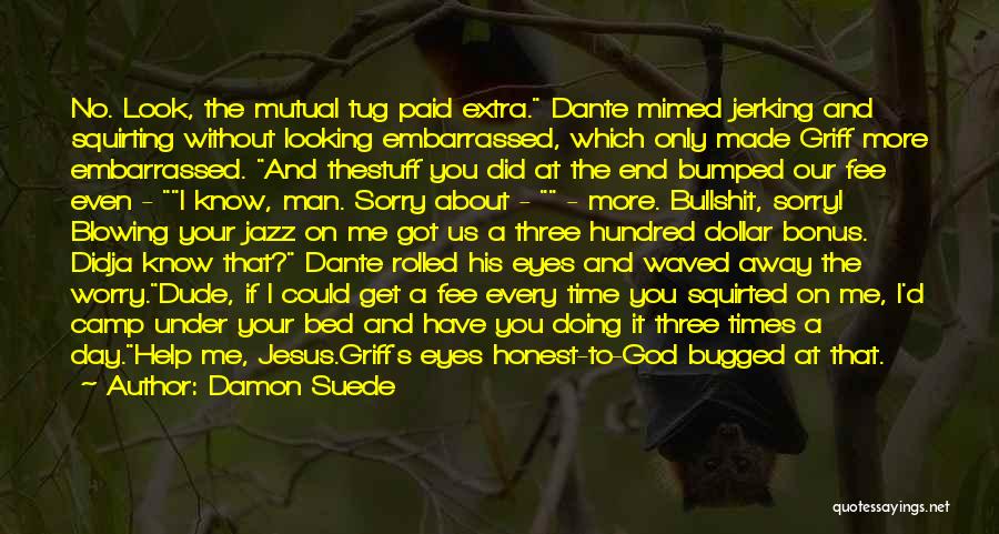 Damon Suede Quotes: No. Look, The Mutual Tug Paid Extra. Dante Mimed Jerking And Squirting Without Looking Embarrassed, Which Only Made Griff More