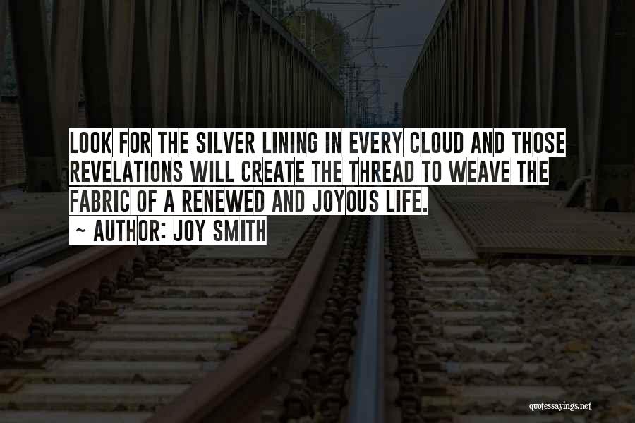 Joy Smith Quotes: Look For The Silver Lining In Every Cloud And Those Revelations Will Create The Thread To Weave The Fabric Of