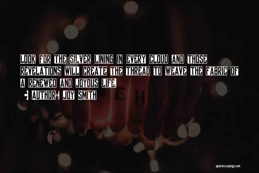Joy Smith Quotes: Look For The Silver Lining In Every Cloud And Those Revelations Will Create The Thread To Weave The Fabric Of
