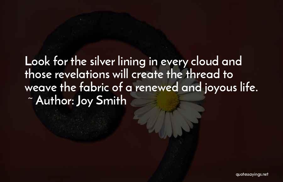 Joy Smith Quotes: Look For The Silver Lining In Every Cloud And Those Revelations Will Create The Thread To Weave The Fabric Of