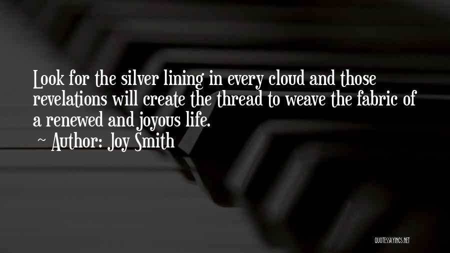 Joy Smith Quotes: Look For The Silver Lining In Every Cloud And Those Revelations Will Create The Thread To Weave The Fabric Of