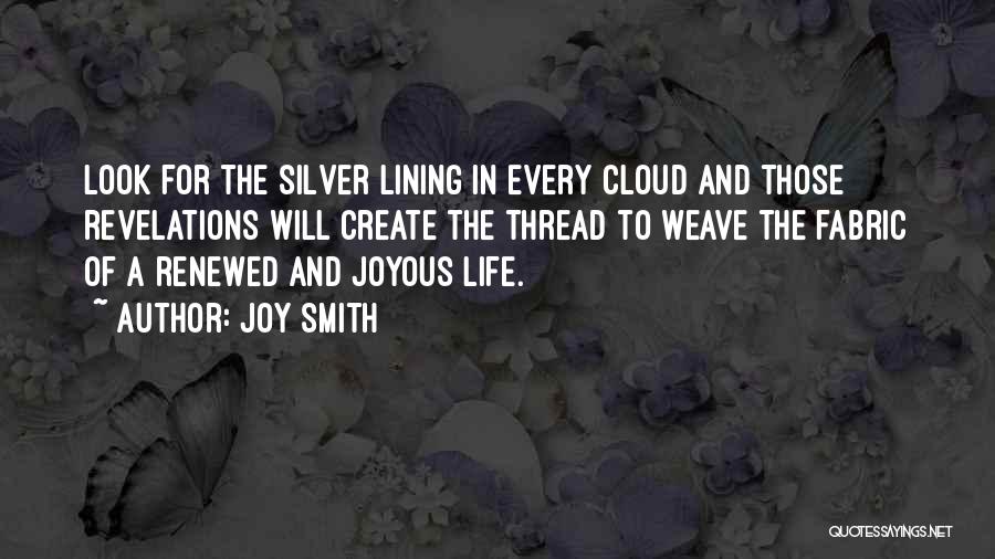 Joy Smith Quotes: Look For The Silver Lining In Every Cloud And Those Revelations Will Create The Thread To Weave The Fabric Of