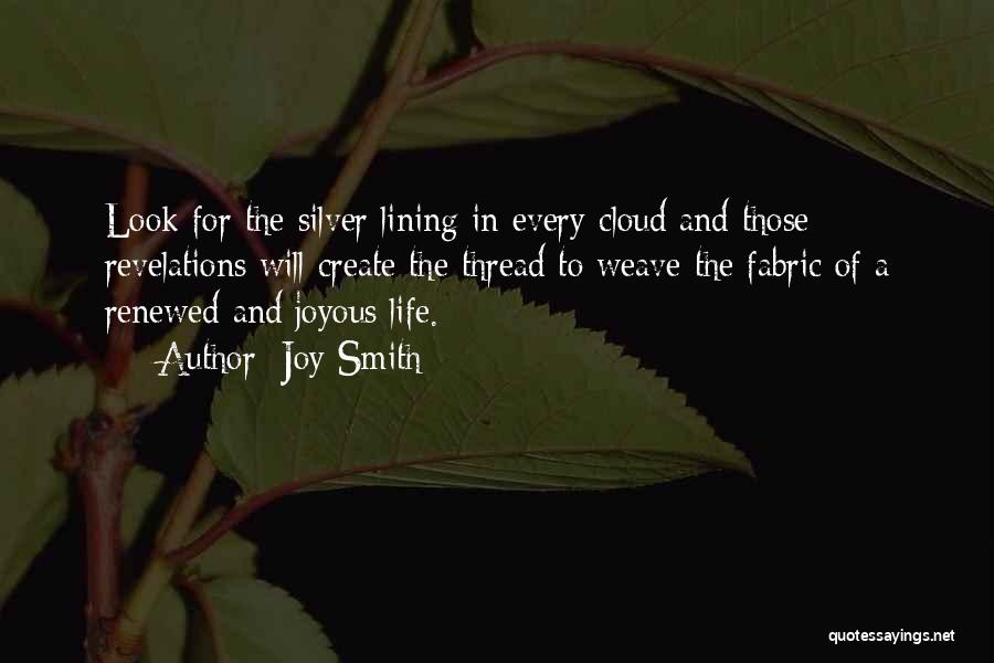 Joy Smith Quotes: Look For The Silver Lining In Every Cloud And Those Revelations Will Create The Thread To Weave The Fabric Of