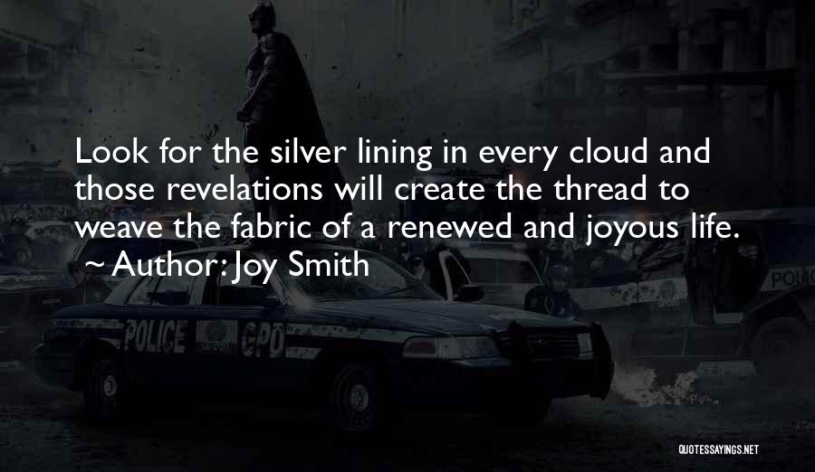 Joy Smith Quotes: Look For The Silver Lining In Every Cloud And Those Revelations Will Create The Thread To Weave The Fabric Of