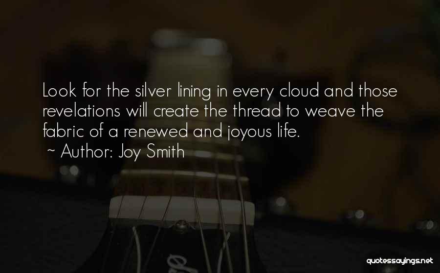 Joy Smith Quotes: Look For The Silver Lining In Every Cloud And Those Revelations Will Create The Thread To Weave The Fabric Of