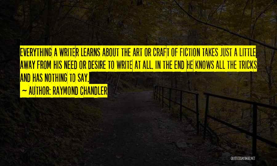 Raymond Chandler Quotes: Everything A Writer Learns About The Art Or Craft Of Fiction Takes Just A Little Away From His Need Or