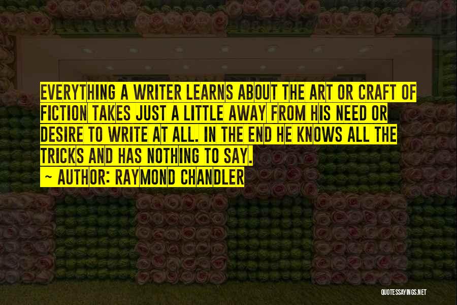 Raymond Chandler Quotes: Everything A Writer Learns About The Art Or Craft Of Fiction Takes Just A Little Away From His Need Or