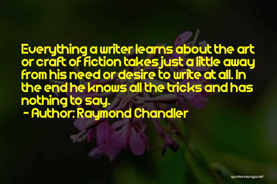 Raymond Chandler Quotes: Everything A Writer Learns About The Art Or Craft Of Fiction Takes Just A Little Away From His Need Or