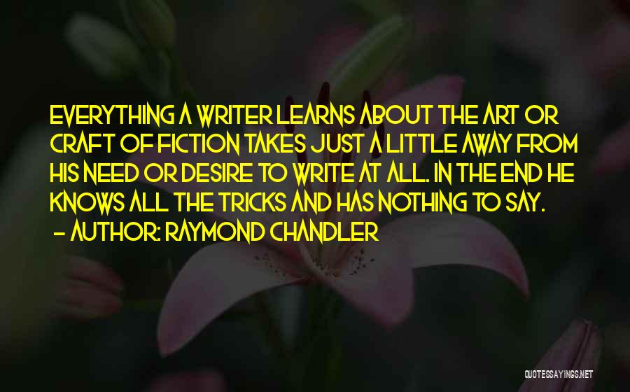 Raymond Chandler Quotes: Everything A Writer Learns About The Art Or Craft Of Fiction Takes Just A Little Away From His Need Or