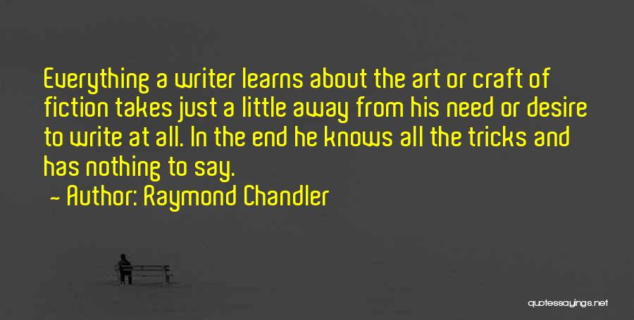 Raymond Chandler Quotes: Everything A Writer Learns About The Art Or Craft Of Fiction Takes Just A Little Away From His Need Or