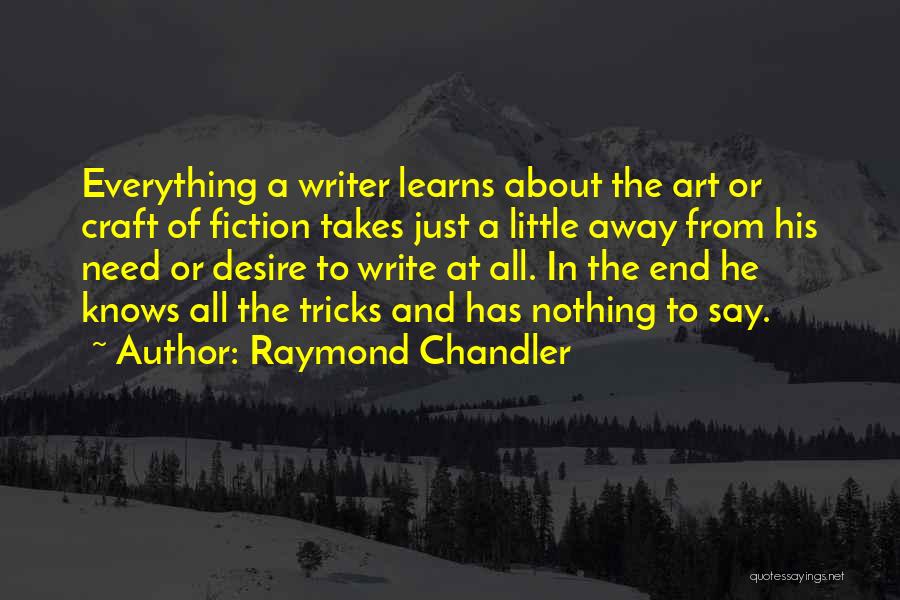 Raymond Chandler Quotes: Everything A Writer Learns About The Art Or Craft Of Fiction Takes Just A Little Away From His Need Or