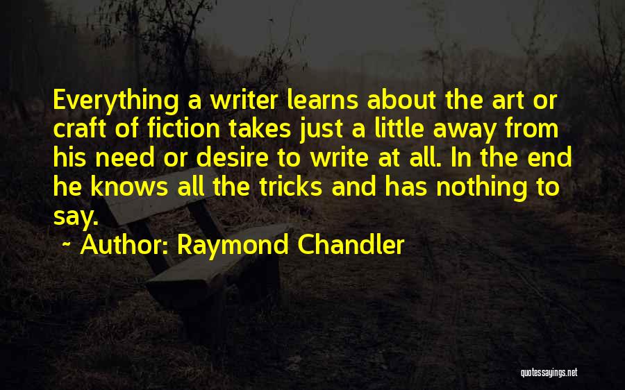 Raymond Chandler Quotes: Everything A Writer Learns About The Art Or Craft Of Fiction Takes Just A Little Away From His Need Or