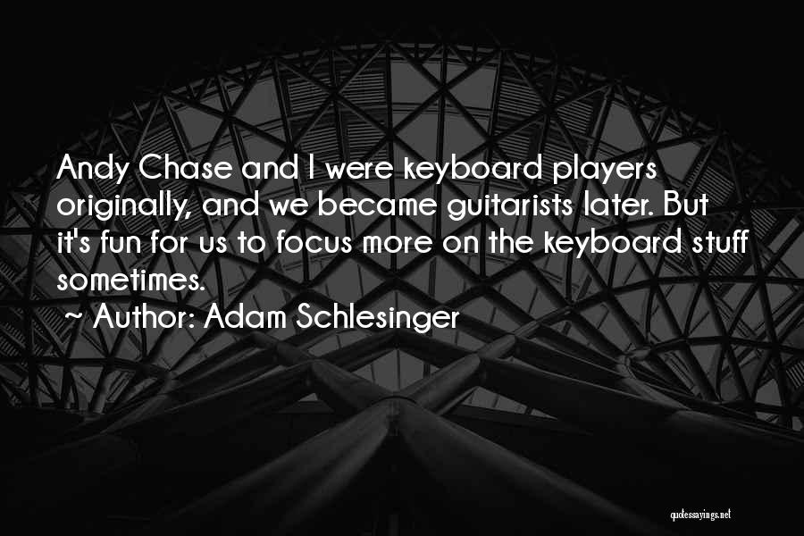 Adam Schlesinger Quotes: Andy Chase And I Were Keyboard Players Originally, And We Became Guitarists Later. But It's Fun For Us To Focus