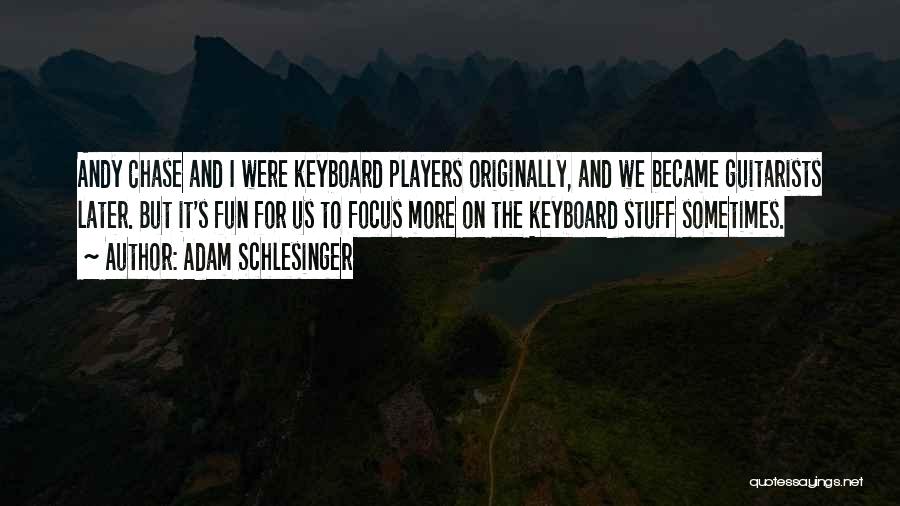 Adam Schlesinger Quotes: Andy Chase And I Were Keyboard Players Originally, And We Became Guitarists Later. But It's Fun For Us To Focus
