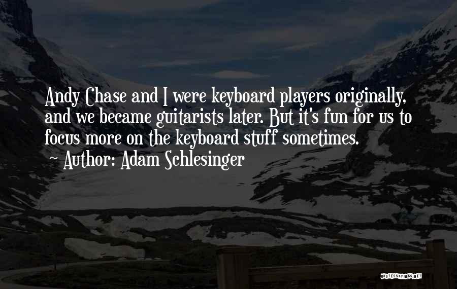 Adam Schlesinger Quotes: Andy Chase And I Were Keyboard Players Originally, And We Became Guitarists Later. But It's Fun For Us To Focus