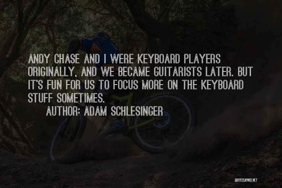 Adam Schlesinger Quotes: Andy Chase And I Were Keyboard Players Originally, And We Became Guitarists Later. But It's Fun For Us To Focus