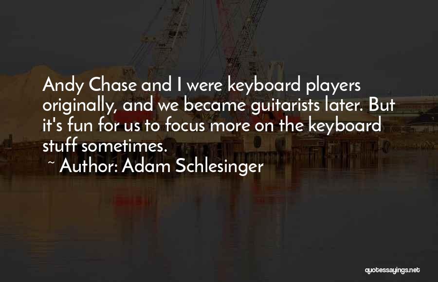Adam Schlesinger Quotes: Andy Chase And I Were Keyboard Players Originally, And We Became Guitarists Later. But It's Fun For Us To Focus