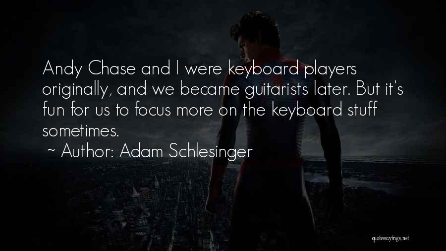 Adam Schlesinger Quotes: Andy Chase And I Were Keyboard Players Originally, And We Became Guitarists Later. But It's Fun For Us To Focus