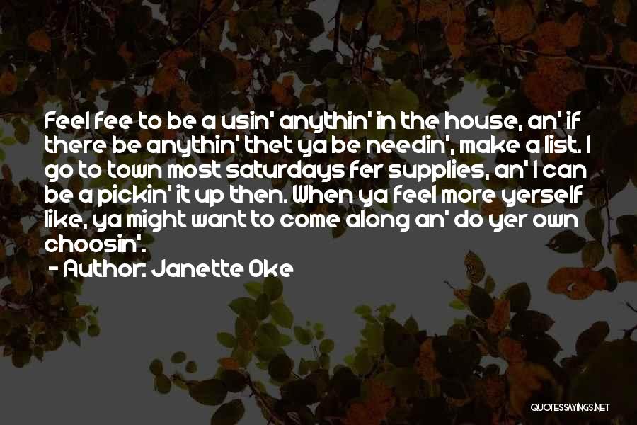 Janette Oke Quotes: Feel Fee To Be A Usin' Anythin' In The House, An' If There Be Anythin' Thet Ya Be Needin', Make