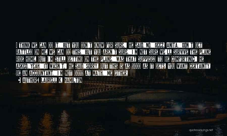 Laurell K. Hamilton Quotes: I Think We Can Do It.but You Don't Know For Sure, He Said.no.geez, Anita.don't Get Rattled On Me. We Can