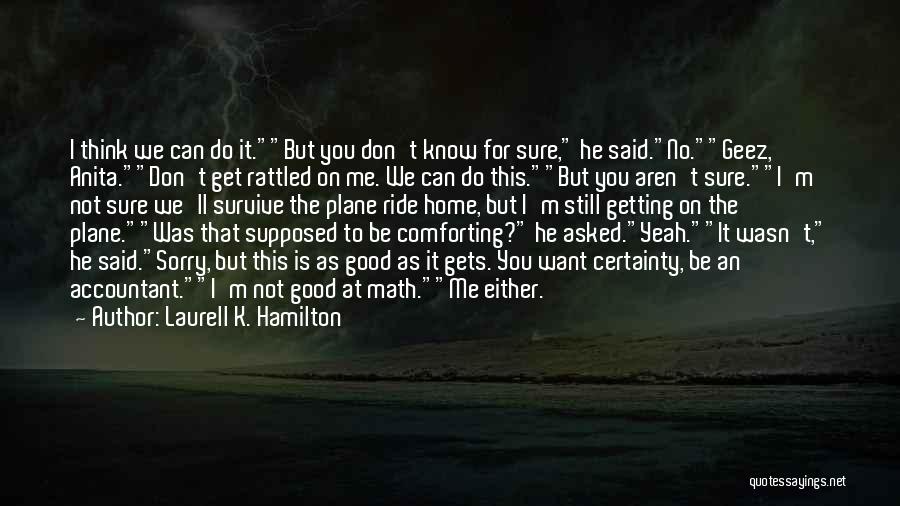 Laurell K. Hamilton Quotes: I Think We Can Do It.but You Don't Know For Sure, He Said.no.geez, Anita.don't Get Rattled On Me. We Can