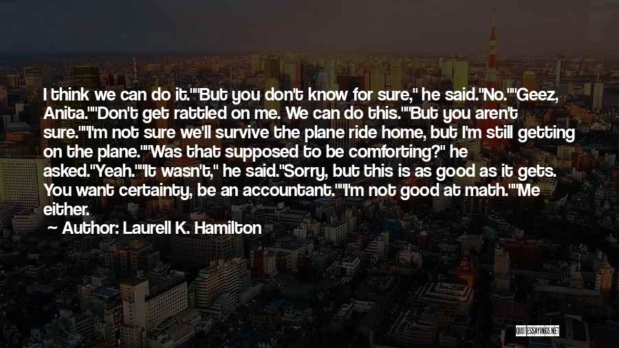 Laurell K. Hamilton Quotes: I Think We Can Do It.but You Don't Know For Sure, He Said.no.geez, Anita.don't Get Rattled On Me. We Can