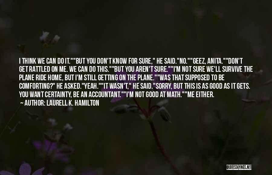 Laurell K. Hamilton Quotes: I Think We Can Do It.but You Don't Know For Sure, He Said.no.geez, Anita.don't Get Rattled On Me. We Can