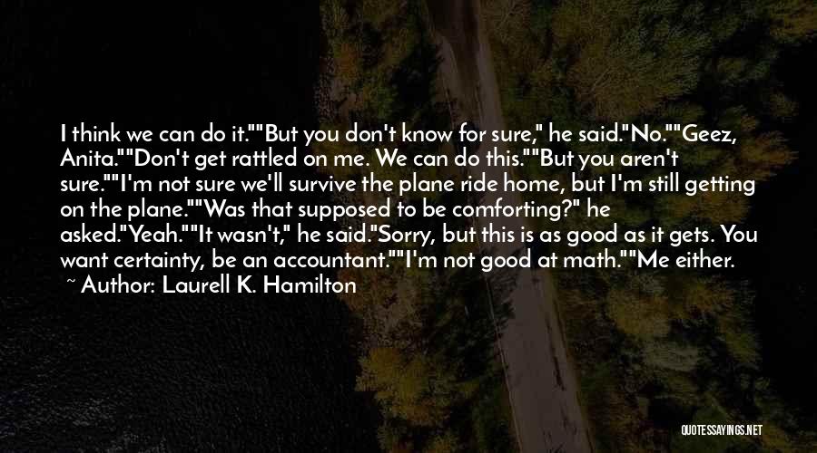 Laurell K. Hamilton Quotes: I Think We Can Do It.but You Don't Know For Sure, He Said.no.geez, Anita.don't Get Rattled On Me. We Can