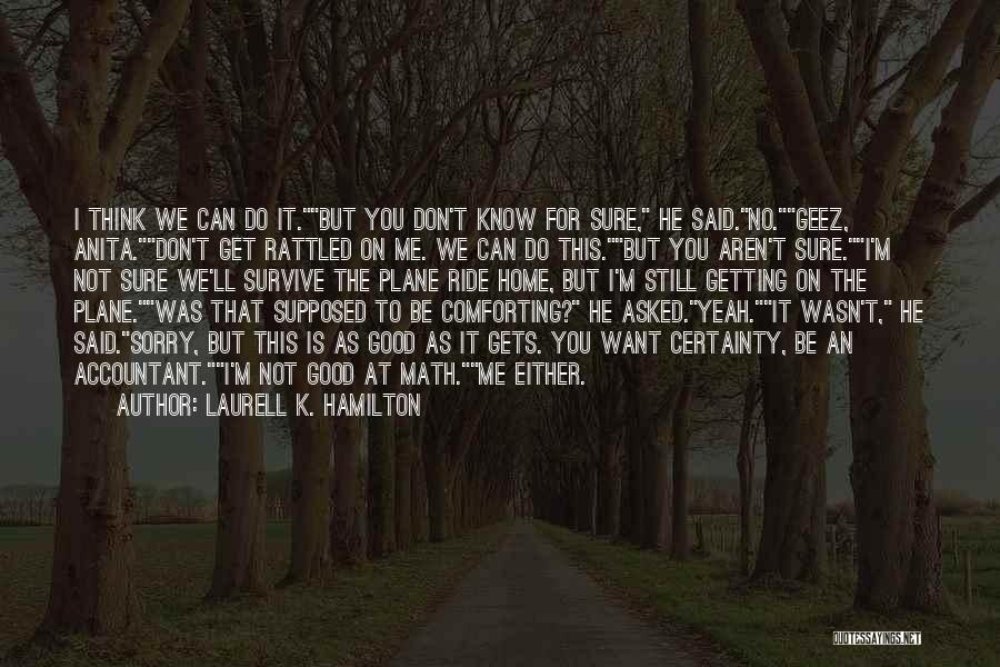 Laurell K. Hamilton Quotes: I Think We Can Do It.but You Don't Know For Sure, He Said.no.geez, Anita.don't Get Rattled On Me. We Can