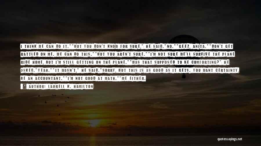 Laurell K. Hamilton Quotes: I Think We Can Do It.but You Don't Know For Sure, He Said.no.geez, Anita.don't Get Rattled On Me. We Can