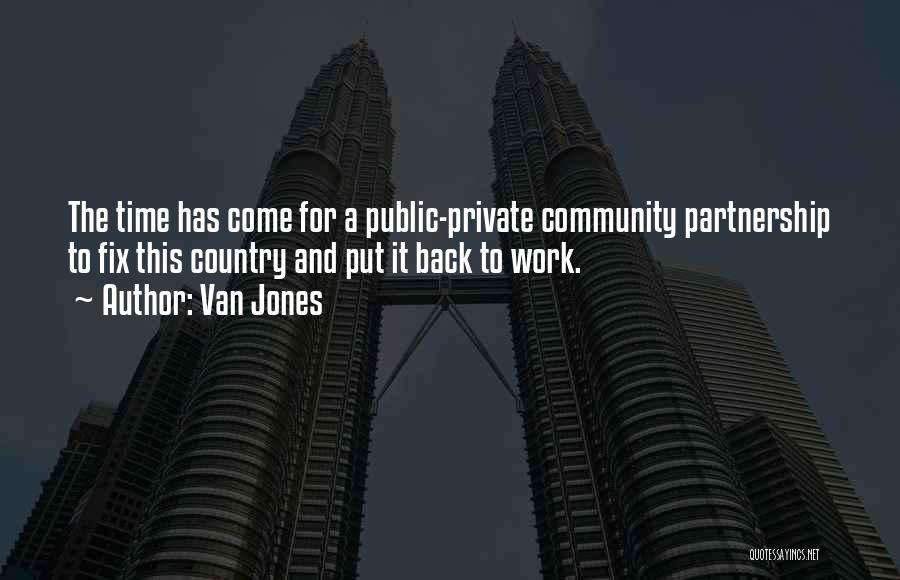 Van Jones Quotes: The Time Has Come For A Public-private Community Partnership To Fix This Country And Put It Back To Work.
