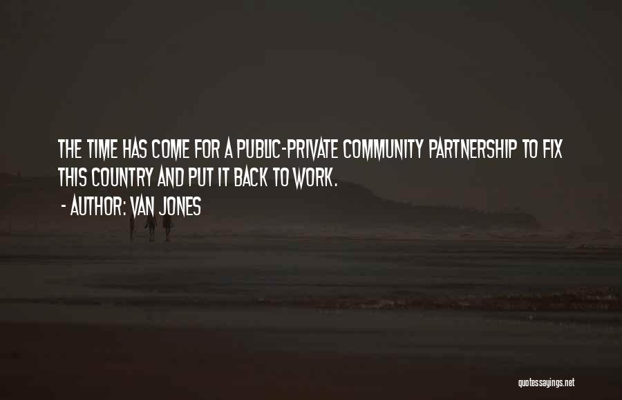 Van Jones Quotes: The Time Has Come For A Public-private Community Partnership To Fix This Country And Put It Back To Work.