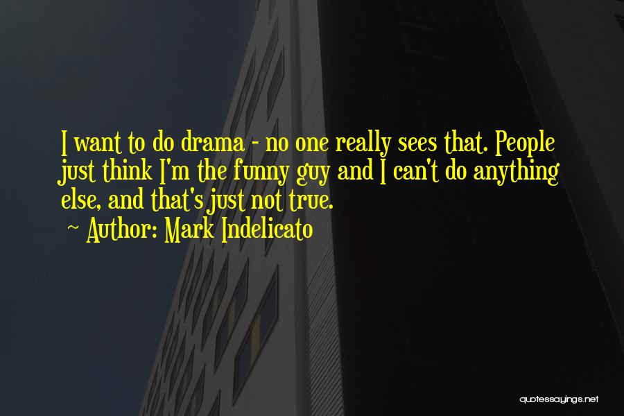 Mark Indelicato Quotes: I Want To Do Drama - No One Really Sees That. People Just Think I'm The Funny Guy And I
