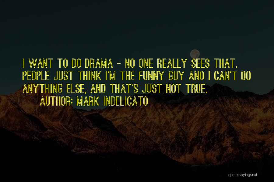 Mark Indelicato Quotes: I Want To Do Drama - No One Really Sees That. People Just Think I'm The Funny Guy And I