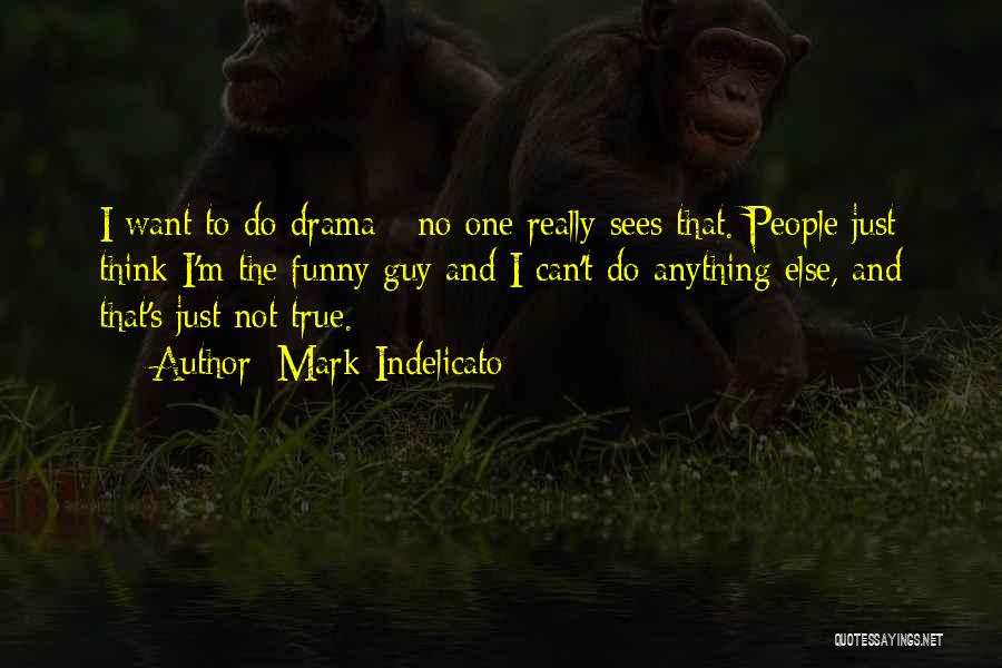 Mark Indelicato Quotes: I Want To Do Drama - No One Really Sees That. People Just Think I'm The Funny Guy And I
