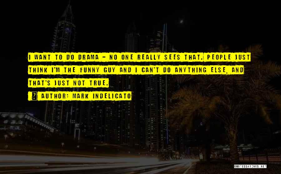 Mark Indelicato Quotes: I Want To Do Drama - No One Really Sees That. People Just Think I'm The Funny Guy And I