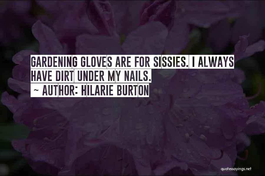 Hilarie Burton Quotes: Gardening Gloves Are For Sissies. I Always Have Dirt Under My Nails.