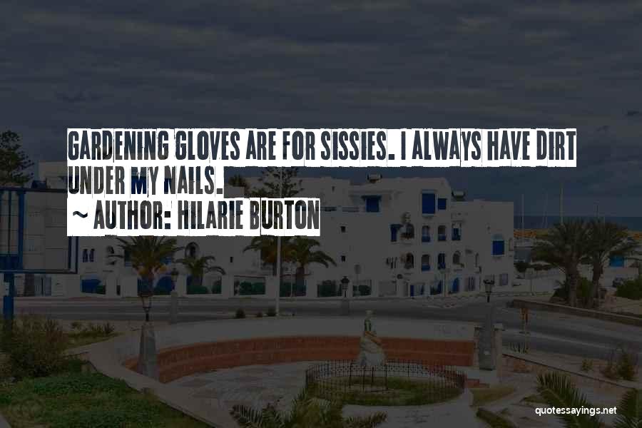 Hilarie Burton Quotes: Gardening Gloves Are For Sissies. I Always Have Dirt Under My Nails.