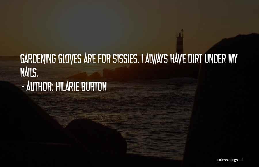 Hilarie Burton Quotes: Gardening Gloves Are For Sissies. I Always Have Dirt Under My Nails.