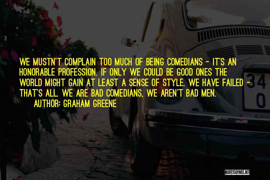 Graham Greene Quotes: We Mustn't Complain Too Much Of Being Comedians - It's An Honorable Profession. If Only We Could Be Good Ones