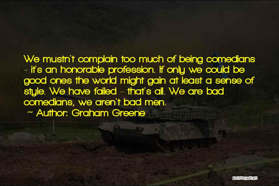 Graham Greene Quotes: We Mustn't Complain Too Much Of Being Comedians - It's An Honorable Profession. If Only We Could Be Good Ones
