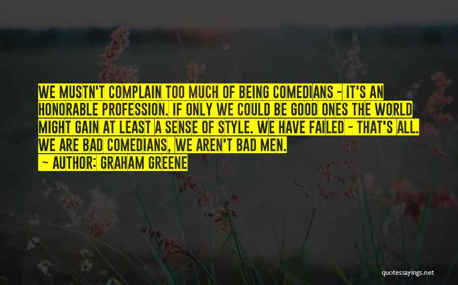 Graham Greene Quotes: We Mustn't Complain Too Much Of Being Comedians - It's An Honorable Profession. If Only We Could Be Good Ones